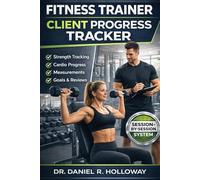 Fitness Trainer Client Progress Tracker: A Complete Session-by-Session Fitness Tracking Log with Strength, Cardio, Measurements, Goals, Progress Notes & Weekly Reviews for Trainers and Clients