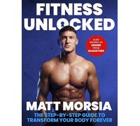 Fitness Unlocked : The Step-by-Step Guide to Transform Your Body Forever - Build muscle, lose fat with the only training manual you need