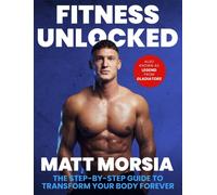 Fitness Unlocked : The Step-by-Step Guide to Transform Your Body Forever - Build muscle, lose fat with the only training manual you need