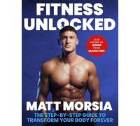 Fitness Unlocked : The Step-by-Step Guide to Transform Your Body Forever - Build muscle, lose fat with the only training manual you need