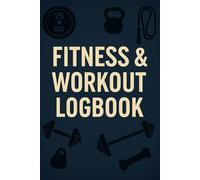 Fitness & Workout Logbook: Track Your Progress, Stay Motivated, and Reach Your Goals with This All-in-One Fitness Planner