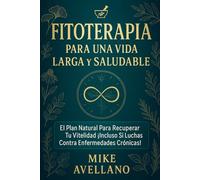 FITOTERAPIA PARA UNA VIDA LARGA Y SALUDABLE: El Plan Natural para Recuperar Tu Vitalidad ¡Incluso Si Luchas Contra Enfermedades Crónicas!