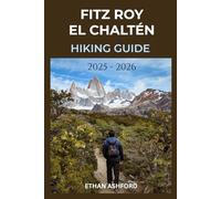 FITZ ROY EL CHALTÉN HIKING GUIDE 2025 - 2026: Explore Patagonia’s Legendary Trails (The Explorer’s Footpath Series)