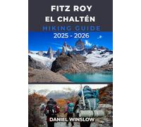 FITZ ROY EL CHALTÉN HIKING GUIDE 2025 - 2026: Your Complete Guide to the Best Hikes, Campsites, and Viewpoints in Patagonia’s Iconic Peaks (Wild Pathways)
