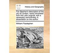 Fitz-Stephen's Description of the City of London, Newly Translated from the Latin Original; With a Necessary Commentary. a Dissertation on the Author.