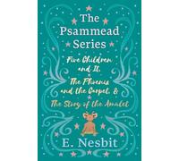 Five Children and It, The Phoenix and the Carpet, and The Story of the Amulet: The Psammead Series - Books 1 - 3