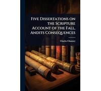 Five Dissertations on the Scripture Account of the Fall, Andits Consequences
