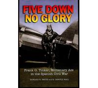 Five Down, No Glory: Frank G. Tinker, Mercenary Ace in the Spanish Civil War