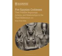 Five Egyptian Goddesses: Their Possible Beginnings, Actions, and Relationships in the Third Millennium BCE (Bloomsbury Egyptology)