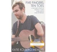 Five Fingers, Ten Toes: A Mother's Story of Raising a Child Born With a Limb Difference 10 Year Anniversary Edition Now With Photos