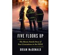 Five Floors Up: The Heroic Family Story of Four Generations in the FDNY