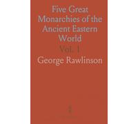 Five Great Monarchies of the Ancient Eastern World: History and Antiquites of Chaldaea, Assyria, Babylon, Media, and Persia