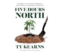 Five Hours North: A Memoir of Outlaw Farming on California's Cannabis Frontier