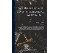 Five Hundred and Seven Mechanical Movements: Embracing All Those Which Are Most Important in Dynamics, Hydraulics, Hydrostatics, Pneumatics, Steam ... Machinery: and Including Many...; 1886