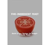 Five-Ingredient Feast: Quick & Easy Recipes For Budget-Friendly Meals