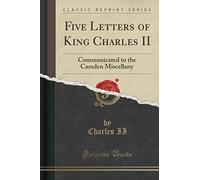 Five Letters of King Charles II: Communicated to the Camden Miscellany (Classic Reprint)
