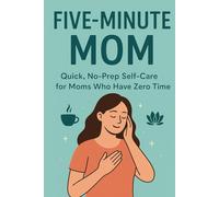 Five-Minute Mom: Quick, No-Prep Self-Care for Moms Who Have Zero Time