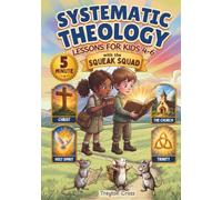 Five-Minute Systematic Theology Lessons for Kids 4-6: A 52-Week Visual Journey of Interactive Readings Exploring Big Biblical Truths Through Adventures with the Squeak Squad