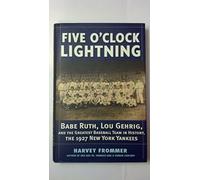 Five O’Clock Lightning: Babe Ruth, Lou Gehrig and the Greatest Baseball Team in History, The 1927 New York Yankees