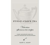Five-O'-Clock Tea: Victorian Afternoon Tea Recipes, Including Cakes, Macaroons, Savoury Sandwiches and Beverages
