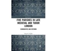 Five Parishes in Late Medieval and Tudor London: Communities and Reforms (Microhistories)