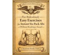 Five Ridiculously Easy Exercises for Instant Six -Pack Abs (Without Breaking a Sweat}: A Humorous Novelty Notebook