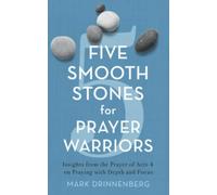 Five Smooth Stones for Prayer Warriors: Insights from the Prayer of Acts 4 on Praying with Depth and Focus