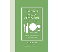 Five Ways to Cook Asparagus (and Other Recipes): The Art and Practice of Making Dinner