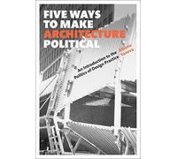 Five Ways to Make Architecture Political: An Introduction to the Politics of Design Practice (Telord 13 06 2019)