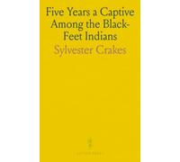 Five Years a Captive Among the Black-Feet Indians: John Dixon's Perilous Adventures with the Black-Feet Indians