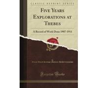 Five Years Explorations at Thebes: A Record of Work Done 1907-1911 (Classic Reprint)
