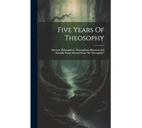 Five Years Of Theosophy: Mystical, Philosophical, Theosophical, Historical And Scientific Essays Selected From "the Theosophist"