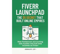 FIVERR LAUNCHPAD - THE $5 SECRET THAT BUILT ONLINE EMPIRES: How Freelancers are Turning Side Hustles into full-time Incomes on Fiverr