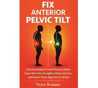 Fix Anterior Pelvic Tilt: A Practical Guide to Correct Posture, Relieve Lower Back Pain, Strengthen Glutes and Core, and Restore Pelvic Alignment in 30 Days