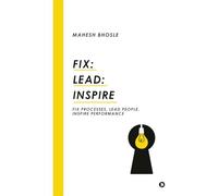 Fix: Lead: Inspire: Fix Processes, Lead People, Inspire Performance
