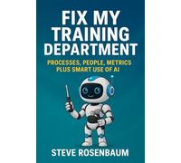 Fix My Training Department: Processes, People, Metrics Plus Smart Use of AI (L&D and the World of AI)