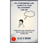 Fix Overthinking and Anxiety in your Relationships And Life: Overcome Toxic Thoughts and Build Lasting Peace and Connection