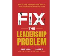 Fix The Leadership Problem: How to Stop Paying the High Price of Poor Leadership - at Work and in Life