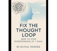 Fix the Thought Loop: How to Stop Overthinking in 7 Days: 7 days to break free from overthinking, calm your mind, and find inner peace