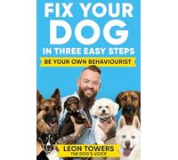 Fix Your Dog in Three Easy Steps: Be Your Own Dog Behaviourist