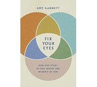 Fix Your Eyes: How Our Study of God Shapes Our Worship of Him