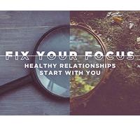 Fix Your Focus - Healthy Relationships Start With You