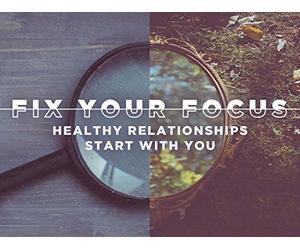 Fix Your Focus - Healthy Relationships Start With You