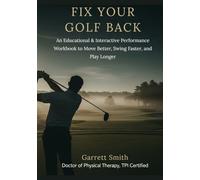 Fix Your Golf Back: An Educational and Interactive Performance Workbook to Move Better, Swing Faster, and Play Longer