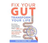 Fix Your Gut Transform Your Life: Boost Energy, Restore Digestion, and Shed Stubborn Weight in 30 Days with a Step-By- Step Gut Healing Protocol and Simple, Gut-Friendly Recipes