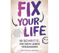 Fix your Life - 10 Schritte, die dein Leben verändern: Wie du dich in allen Bereichen neu ausrichtest und dein volles Potenzial entfaltest