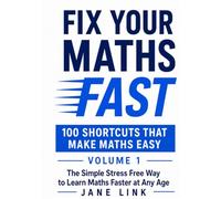 Fix Your Maths Fast 100 Shortcuts That Make Maths Easy: The Simple Stress Free Way to Learn Maths Faster at Any Age Volume 1