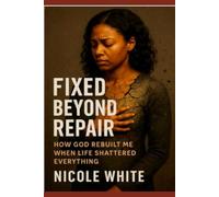 FIXED BEYOND REPAIR: A Faith Journey of Healing, Restoration, and Finding My Identity in God
