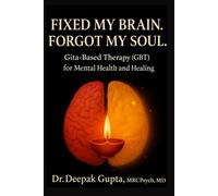 Fixed My Brain. Forgot My Soul.: Gita-Based Therapy (GBT) for Mental Health and Healing