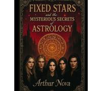 Fixed Stars Astrology: Your Cosmic Destiny: Unlocking Celestial Influence: A Comprehensive Guide to 150+ Fixed Stars, Natal Charts, and Esoteric Astrological Secrets